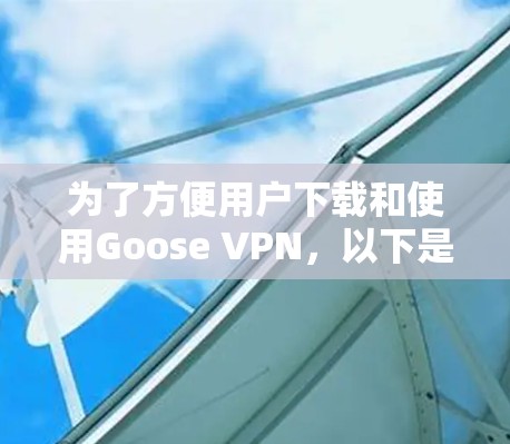 为了方便用户下载和使用Goose VPN,以下是一步步的指南