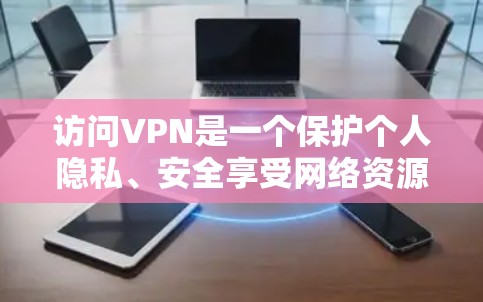 访问VPN是一个保护个人隐私、安全享受网络资源的重要方式。以下是一步步的指南，帮助你理解和掌握如何访问VPN