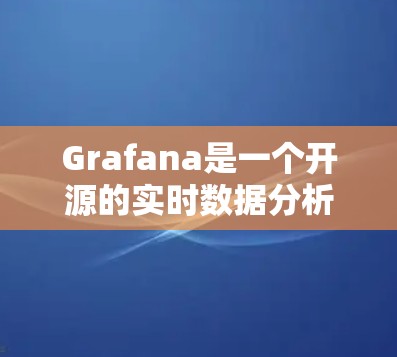 Grafana是一个开源的实时数据分析工具，旨在帮助开发者和数据分析师快速分析和可视化数据。以下是下载Grafana的步骤