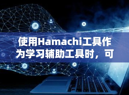 使用Hamachi工具作为学习辅助工具时,可以考虑以下几点来平衡使用和学习,以更好地掌握编程概念