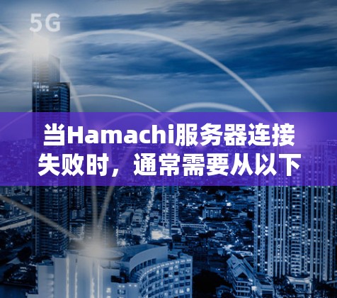 当Hamachi服务器连接失败时，通常需要从以下几个方面进行排查和解决。以下是一些常见原因及对应的解决方案