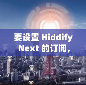 要设置 Hiddify Next 的订阅，可以按照以下步骤进行