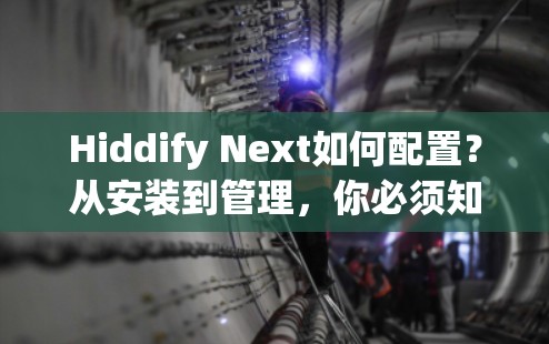 Hiddify Next如何配置?从安装到管理,你必须知道的步骤
