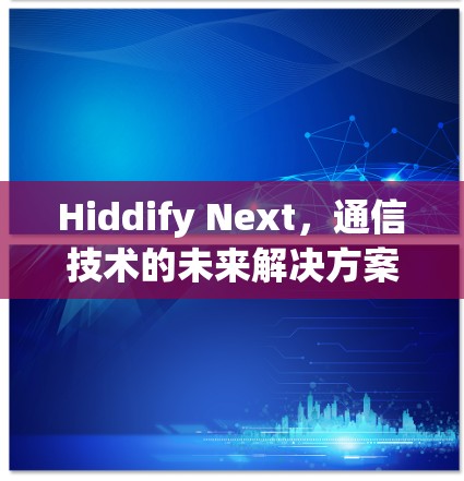 Hiddify Next,通信技术的未来解决方案