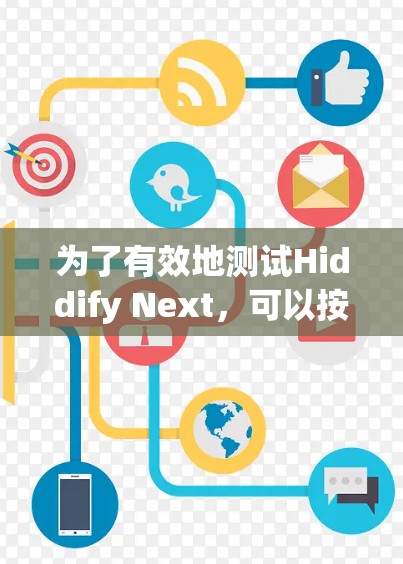 为了有效地测试Hiddify Next,可以按照以下步骤进行