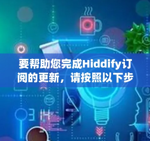 要帮助您完成Hiddify订阅的更新,请按照以下步骤操作