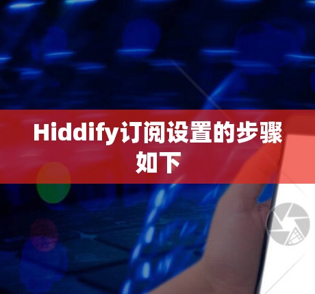 Hiddify订阅设置的步骤如下