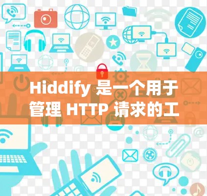 Hiddify 是一个用于管理 HTTP 请求的工具，能够简化 HTTP 请求的处理流程。以下是对 Hiddify 节点管理的详细指南