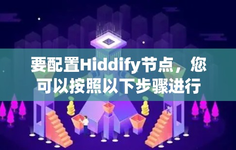 要配置Hiddify节点,您可以按照以下步骤进行