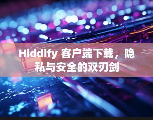 Hiddify 客户端下载，隐私与安全的双刃剑