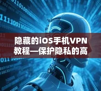 隐藏的iOS手机VPN教程—保护隐私的高效方法
