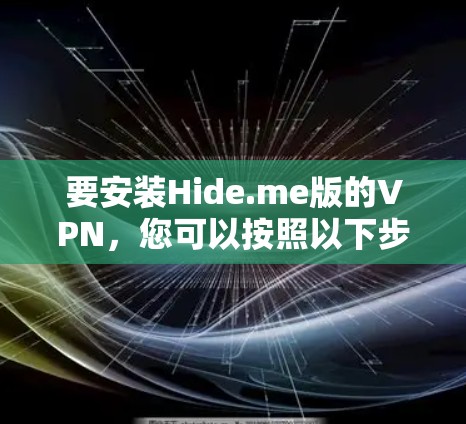 要安装Hide.me版的VPN,您可以按照以下步骤操作