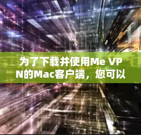 为了下载并使用Me VPN的Mac客户端，您可以按照以下步骤进行
