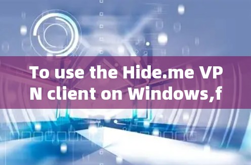 To use the Hide.me VPN client on Windows,follow these steps:
