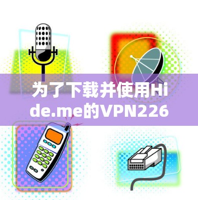 为了下载并使用Hide.me的VPN226版本，您需要按照以下步骤操作