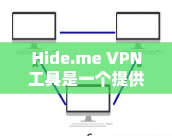 Hide.me VPN工具是一个提供端到端加密和端到端安全的VPN解决方案，适合需要高安全性的用户。以下是一个详细的使用指南
