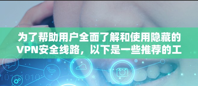 为了帮助用户全面了解和使用隐藏的VPN安全线路，以下是一些推荐的工具和软件，涵盖基础和高级功能，确保用户能够有效防范网络威胁