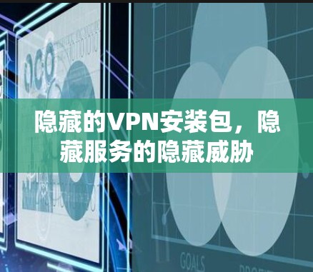 隐藏的VPN安装包，隐藏服务的隐藏威胁