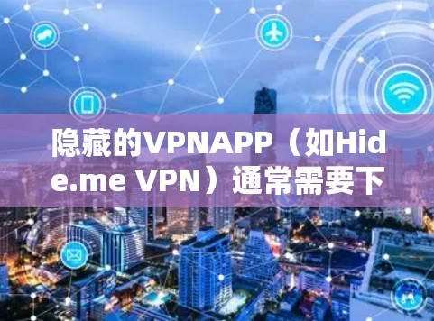 隐藏的VPNAPP(如Hide.me VPN)通常需要下载并安装多个软件包,使用OneFile等工具管理。以下是一些关键步骤和注意事项