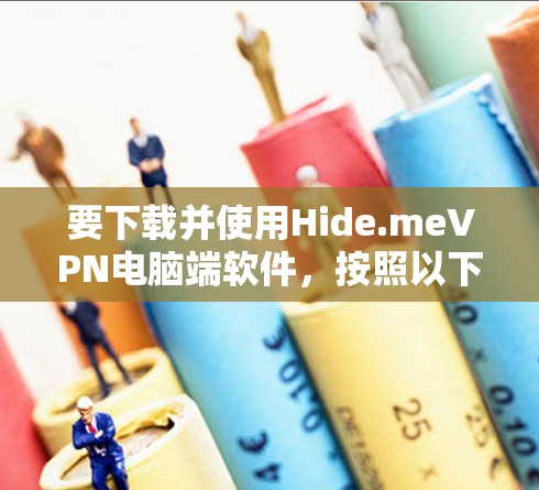 要下载并使用Hide.meVPN电脑端软件,按照以下步骤操作