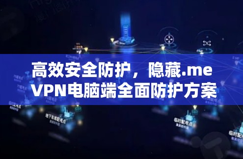 高效安全防护,隐藏.me VPN电脑端全面防护方案