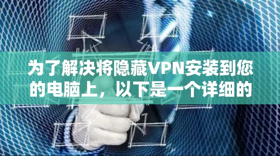 为了解决将隐藏VPN安装到您的电脑上,以下是一个详细的步骤指南