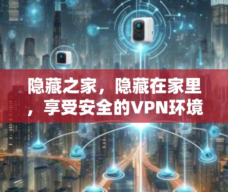 隐藏之家,隐藏在家里,享受安全的VPN环境