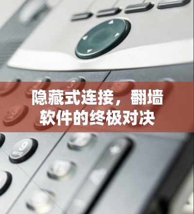 隐藏式连接，翻墙软件的终极对决