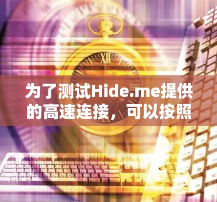 为了测试Hide.me提供的高速连接，可以按照以下步骤进行