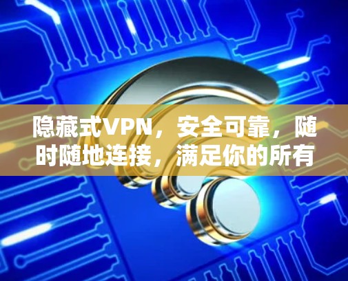 隐藏式VPN，安全可靠，随时随地连接，满足你的所有需求
