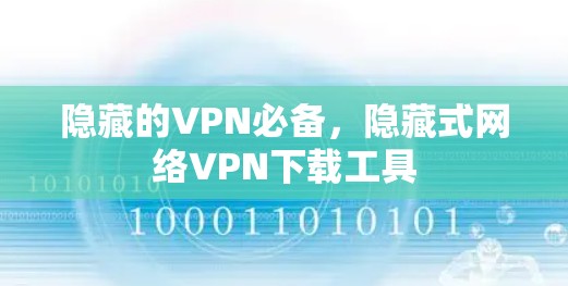 隐藏的VPN必备,隐藏式网络VPN下载工具