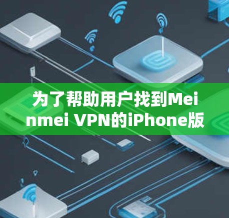 为了帮助用户找到Meinmei VPN的iPhone版,以下是一步步的解决方案