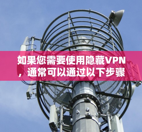 如果您需要使用隐藏VPN,通常可以通过以下步骤来实现