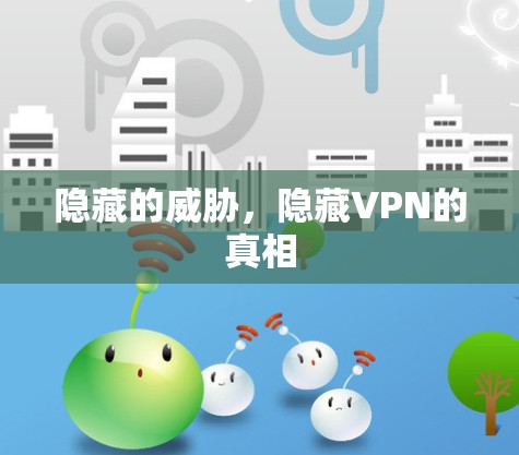隐藏的威胁,隐藏VPN的真相