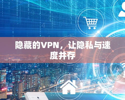 隐藏的VPN,让隐私与速度并存