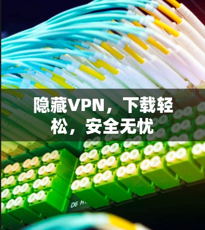 隐藏VPN,下载轻松,安全无忧