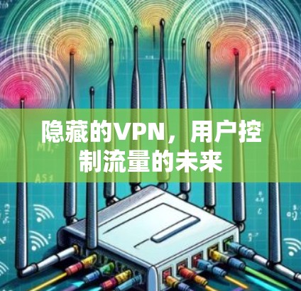 隐藏的VPN,用户控制流量的未来