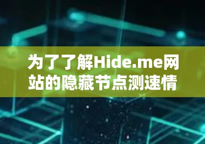 为了了解Hide.me网站的隐藏节点测速情况,您可以按照以下步骤进行