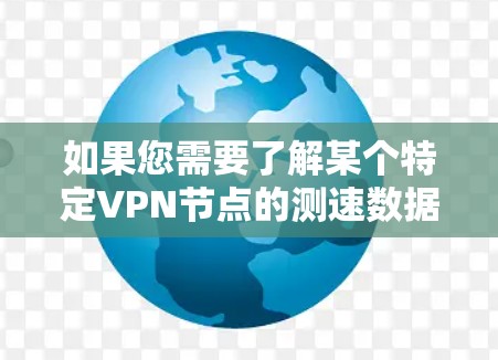 如果您需要了解某个特定VPN节点的测速数据,可以通过以下步骤获取信息