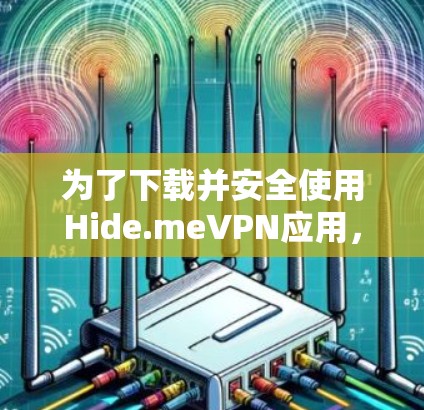 为了下载并安全使用Hide.meVPN应用，您可以按照以下步骤操作