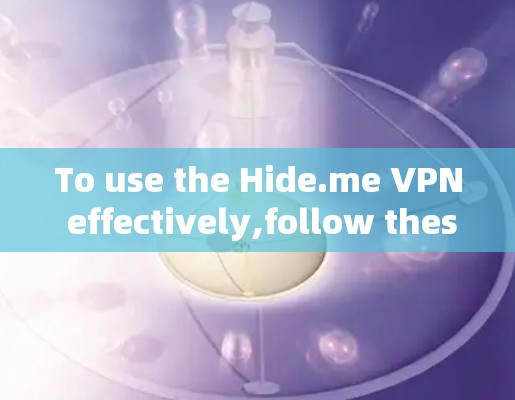 To use the Hide.me VPN effectively,follow these organized steps: