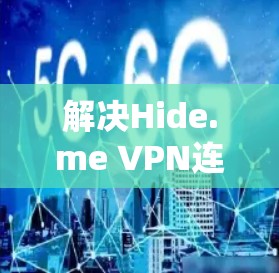 解决Hide.me VPN连接失败问题的步骤如下