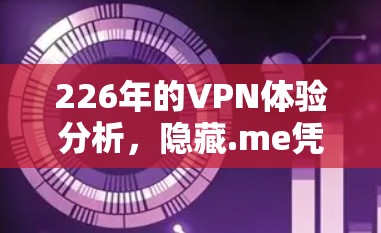 226年的VPN体验分析,隐藏.me凭借其强大的功能和高效的配置,为用户提供了极佳的VPN体验。以下是对隐藏.me VPN 226年的综合评价