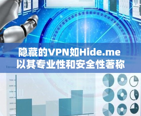 隐藏的VPN如Hide.me 以其专业性和安全性著称,但在具体性能、隐私、设备设置以及费用等方面可能需要综合评估。以下是对隐藏的VPN的综合分析