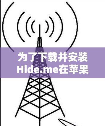 为了下载并安装Hide.me在苹果设备上的VPN软件,您可以按照以下步骤进行操作