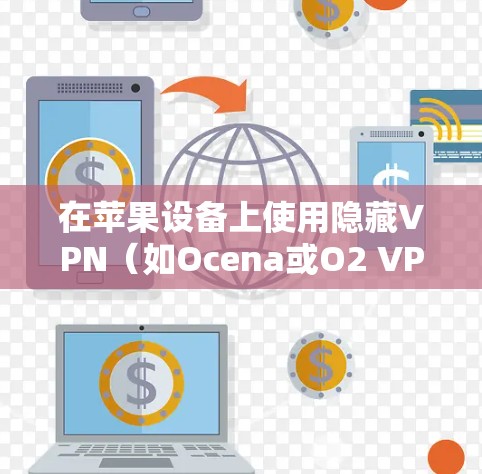 在苹果设备上使用隐藏VPN（如Ocena或O2 VPN）的步骤如下