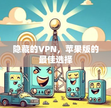 隐藏的VPN,苹果版的最佳选择