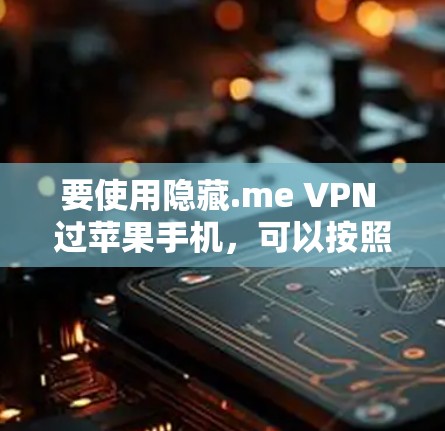 要使用隐藏.me VPN 过苹果手机,可以按照以下步骤操作