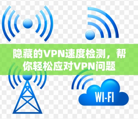 隐藏的VPN速度检测，帮你轻松应对VPN问题