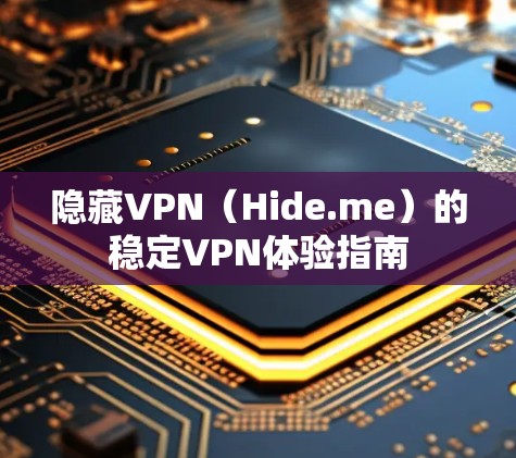 隐藏VPN（Hide.me）的稳定VPN体验指南